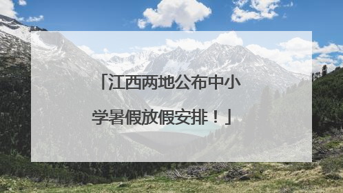 江西两地公布中小学暑假放假安排！