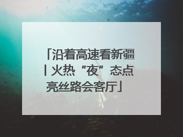 沿着高速看新疆丨火热“夜”态点亮丝路会客厅