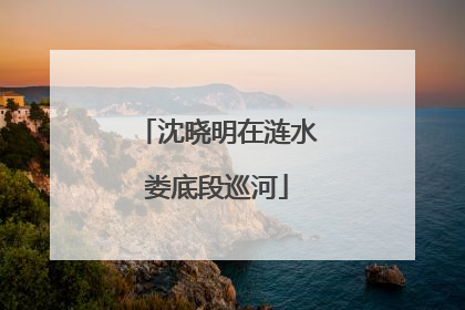 沈晓明在涟水娄底段巡河