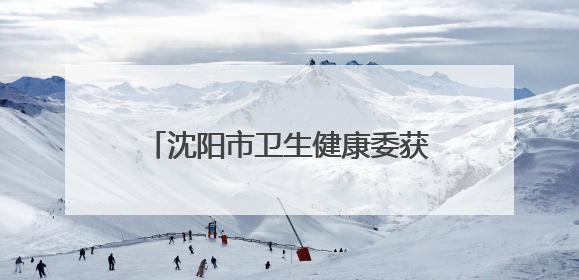 沈阳市卫生健康委获评全国文明单位称号