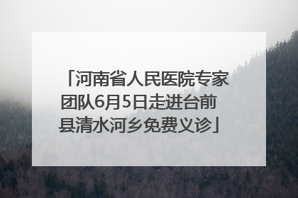 河南省人民医院专家团队6月5日走进台前县清水河乡免费义诊