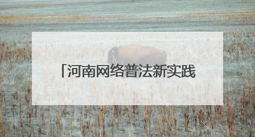 河南网络普法新实践：当司法遇上“黑科技”与“老典故”