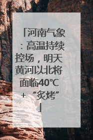 河南气象：高温持续控场，明天黄河以北将面临40℃+“炙烤”