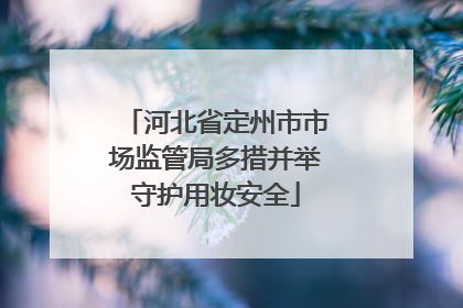 河北省定州市市场监管局多措并举守护用妆安全