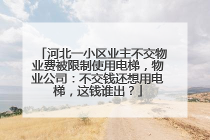 河北一小区业主不交物业费被限制使用电梯，物业公司：不交钱还想用电梯，这钱谁出？