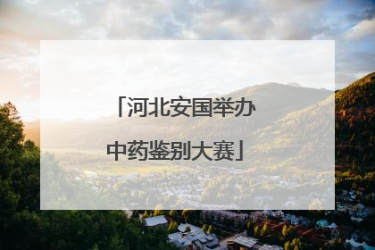 河北安国举办中药鉴别大赛
