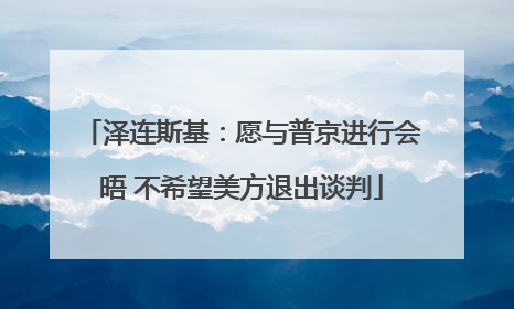泽连斯基：愿与普京进行会晤 不希望美方退出谈判