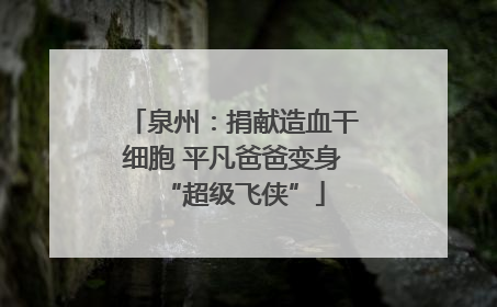 泉州：捐献造血干细胞 平凡爸爸变身“超级飞侠”