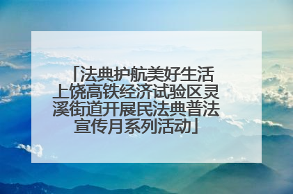 法典护航美好生活 上饶高铁经济试验区灵溪街道开展民法典普法宣传月系列活动