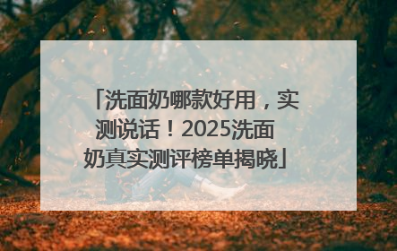 洗面奶哪款好用，实测说话！2025洗面奶真实测评榜单揭晓