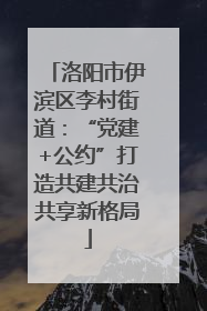 洛阳市伊滨区李村街道：“党建+公约”打造共建共治共享新格局