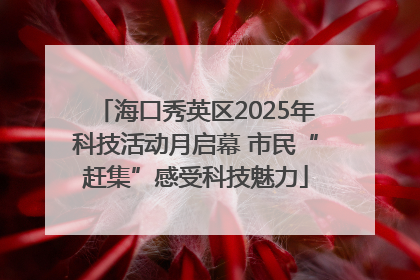 海口秀英区2025年科技活动月启幕 市民“赶集”感受科技魅力