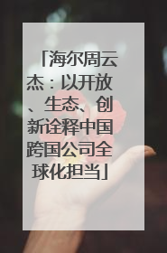 海尔周云杰：以开放、生态、创新诠释中国跨国公司全球化担当