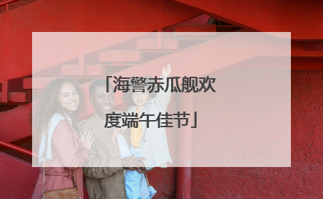 海警赤瓜舰欢度端午佳节