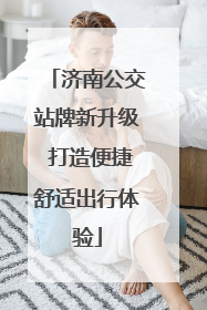 济南公交站牌新升级 打造便捷舒适出行体验