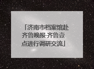 济南市档案馆赴齐鲁晚报·齐鲁壹点进行调研交流