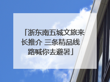 浙东南五城文旅来长推介 三条精品线路喊你去避暑