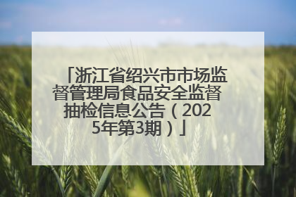 浙江省绍兴市市场监督管理局食品安全监督抽检信息公告（2025年第3期）