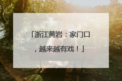 浙江黄岩：家门口，越来越有戏！