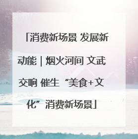 消费新场景 发展新动能｜烟火河间 文武交响 催生“美食+文化”消费新场景