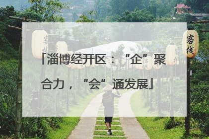 淄博经开区：“企”聚合力，“会”通发展