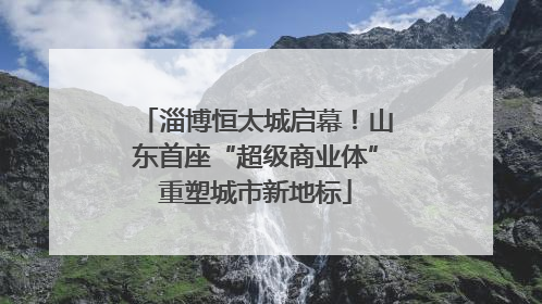 淄博恒太城启幕！山东首座“超级商业体”重塑城市新地标