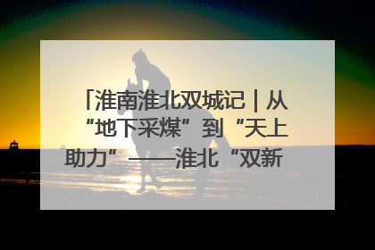 淮南淮北双城记｜从“地下采煤”到“天上助力”——淮北“双新”产业突围记