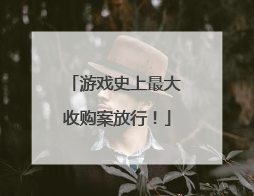 游戏史上最大收购案放行！