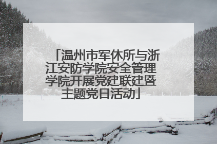 温州市军休所与浙江安防学院安全管理学院开展党建联建暨主题党日活动