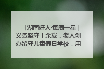 湖南好人·每周一星｜义务坚守十余载，老人创办留守儿童假日学校，用爱传道以心授艺