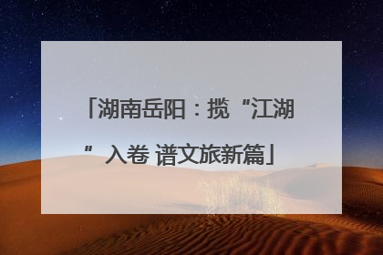 湖南岳阳：揽“江湖”入卷 谱文旅新篇