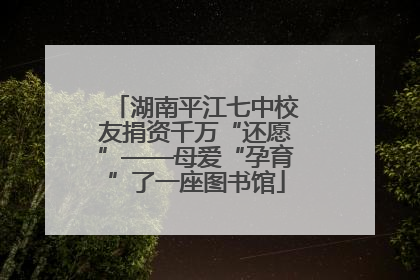 湖南平江七中校友捐资千万“还愿”——母爱“孕育”了一座图书馆