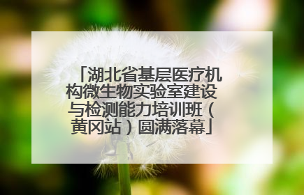 湖北省基层医疗机构微生物实验室建设与检测能力培训班（黄冈站）圆满落幕