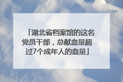 湖北省档案馆的这名党员干部，总献血量超过7个成年人的血量