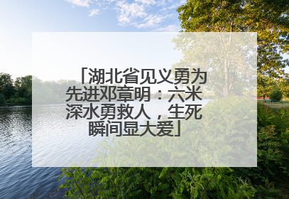 湖北省见义勇为先进邓章明：六米深水勇救人，生死瞬间显大爱