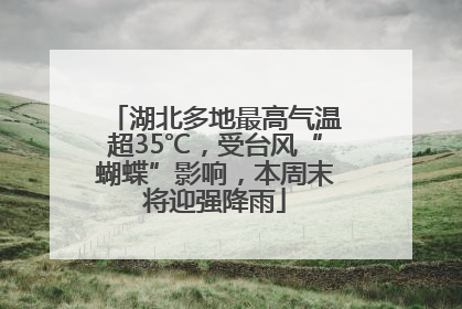 湖北多地最高气温超35℃，受台风“蝴蝶”影响，本周末将迎强降雨