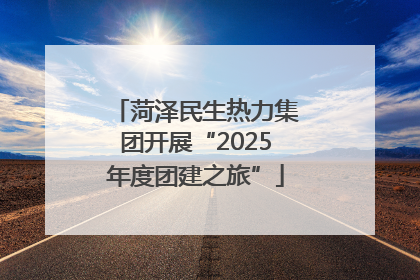 菏泽民生热力集团开展“2025年度团建之旅”