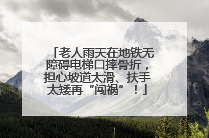 老人雨天在地铁无障碍电梯口摔骨折，担心坡道太滑、扶手太矮再“闯祸”！