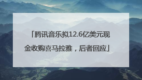 腾讯音乐拟12.6亿美元现金收购喜马拉雅，后者回应