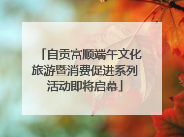 自贡富顺端午文化旅游暨消费促进系列活动即将启幕