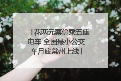 花两元票价乘五座电车 全国最小公交车月底常州上线