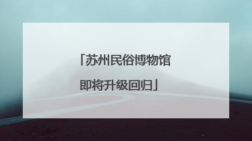 苏州民俗博物馆即将升级回归