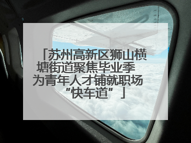 苏州高新区狮山横塘街道聚焦毕业季 为青年人才铺就职场“快车道”