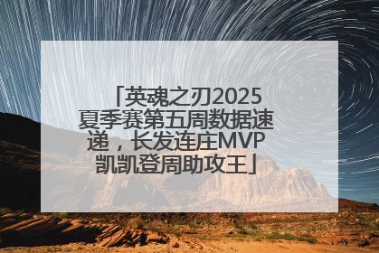 英魂之刃2025夏季赛第五周数据速递，长发连庄MVP凯凯登周助攻王