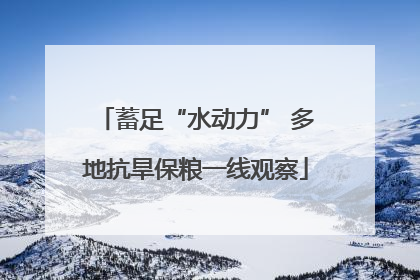 蓄足“水动力” 多地抗旱保粮一线观察