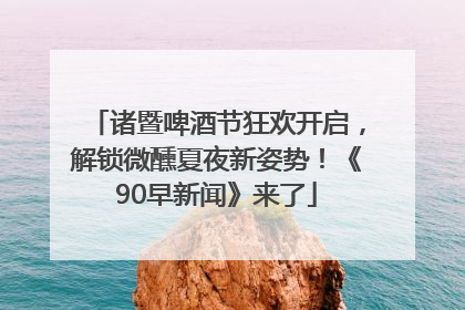 诸暨啤酒节狂欢开启，解锁微醺夏夜新姿势！《90早新闻》来了