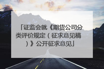 证监会就《期货公司分类评价规定（征求意见稿）》公开征求意见
