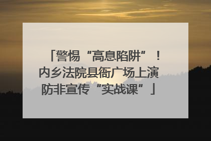 警惕“高息陷阱”！内乡法院县衙广场上演防非宣传“实战课”
