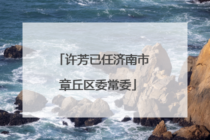 许芳已任济南市章丘区委常委