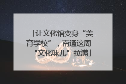 让文化馆变身“美育学校”，南通这周“文化味儿”拉满